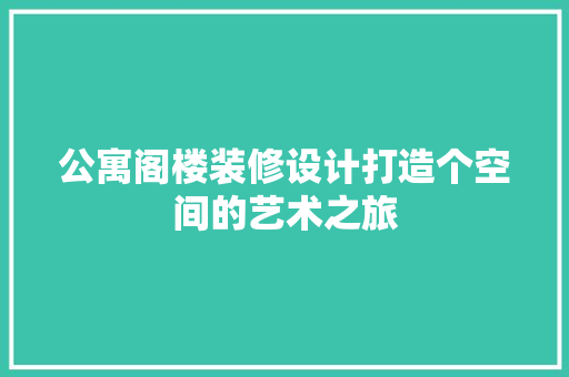 公寓阁楼装修设计打造个空间的艺术之旅