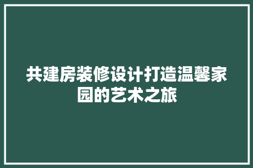 共建房装修设计打造温馨家园的艺术之旅