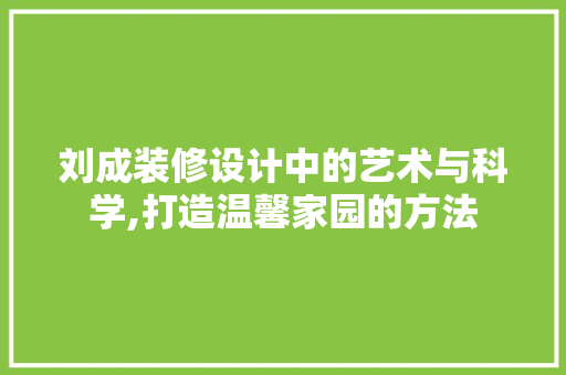 刘成装修设计中的艺术与科学,打造温馨家园的方法