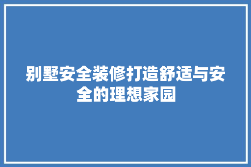 别墅安全装修打造舒适与安全的理想家园