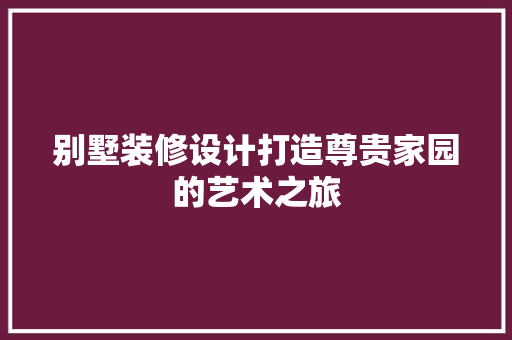 别墅装修设计打造尊贵家园的艺术之旅