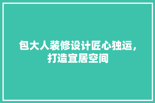 包大人装修设计匠心独运，打造宜居空间