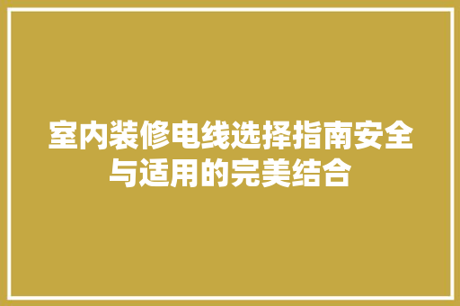 室内装修电线选择指南安全与适用的完美结合  第1张