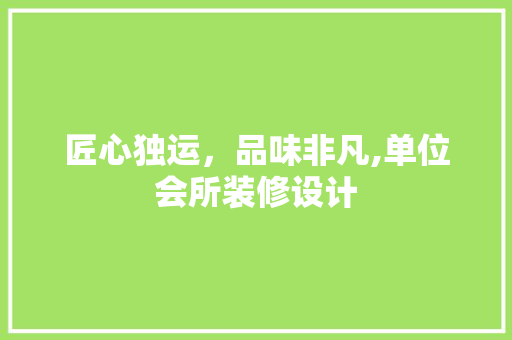 匠心独运，品味非凡,单位会所装修设计