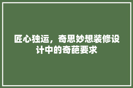 匠心独运，奇思妙想装修设计中的奇葩要求