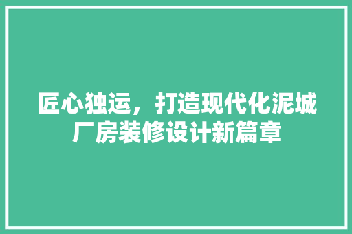 匠心独运，打造现代化泥城厂房装修设计新篇章