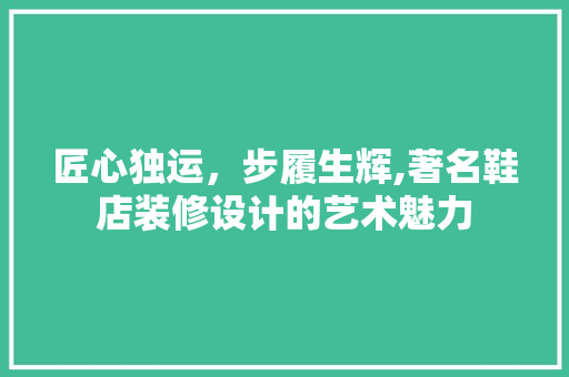 匠心独运，步履生辉,著名鞋店装修设计的艺术魅力