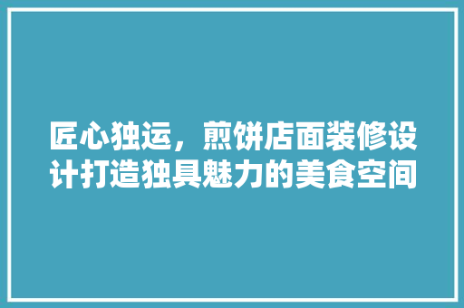 匠心独运，煎饼店面装修设计打造独具魅力的美食空间