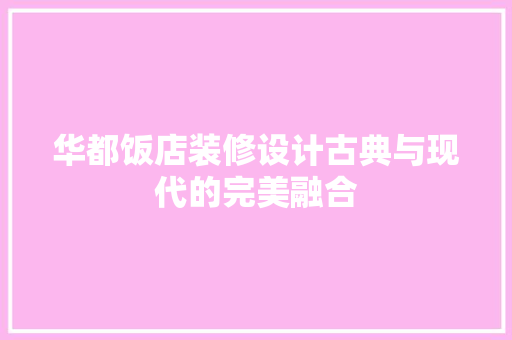 华都饭店装修设计古典与现代的完美融合
