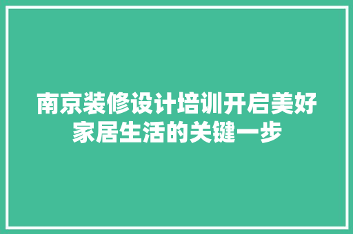 南京装修设计培训开启美好家居生活的关键一步