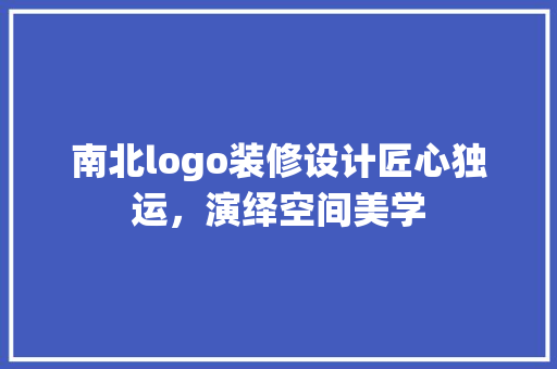 南北logo装修设计匠心独运，演绎空间美学