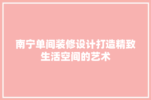 南宁单间装修设计打造精致生活空间的艺术