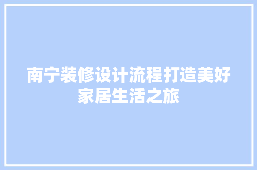 南宁装修设计流程打造美好家居生活之旅
