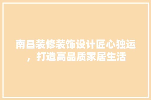 南昌装修装饰设计匠心独运，打造高品质家居生活