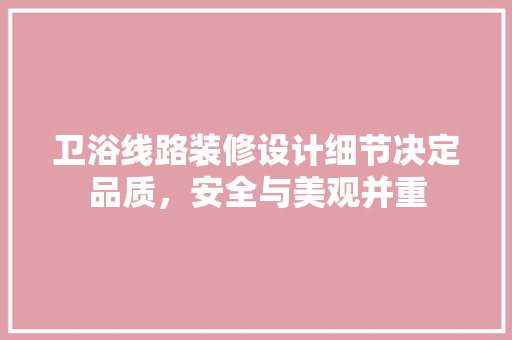 卫浴线路装修设计细节决定品质，安全与美观并重