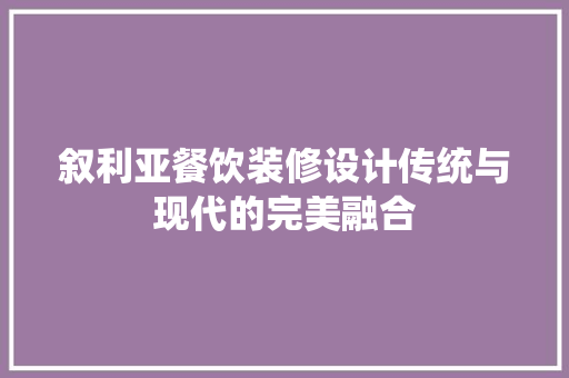 叙利亚餐饮装修设计传统与现代的完美融合