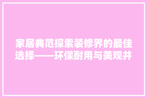 家居典范探索装修界的最佳选择——环保耐用与美观并重的现代简约风格  第1张