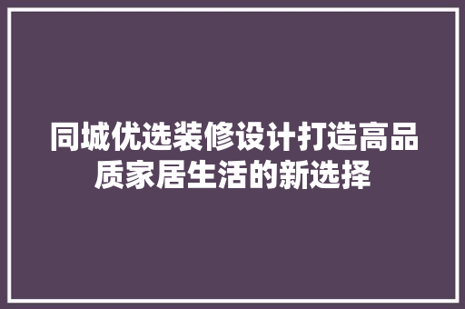 同城优选装修设计打造高品质家居生活的新选择