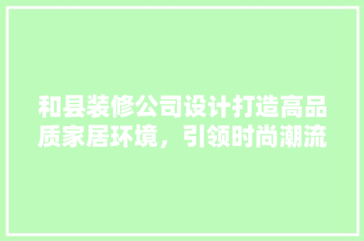 和县装修公司设计打造高品质家居环境，引领时尚潮流