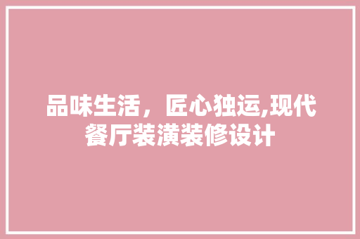 品味生活，匠心独运,现代餐厅装潢装修设计