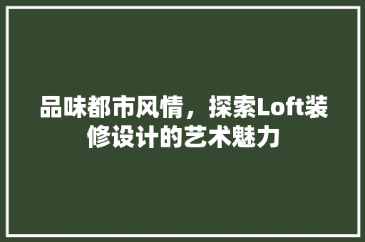 品味都市风情，探索Loft装修设计的艺术魅力
