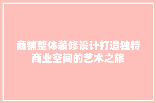 商铺整体装修设计打造独特商业空间的艺术之旅
