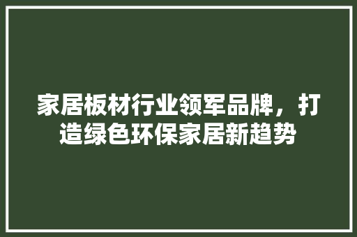 家居板材行业领军品牌，打造绿色环保家居新趋势  第1张