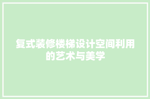 复式装修楼梯设计空间利用的艺术与美学