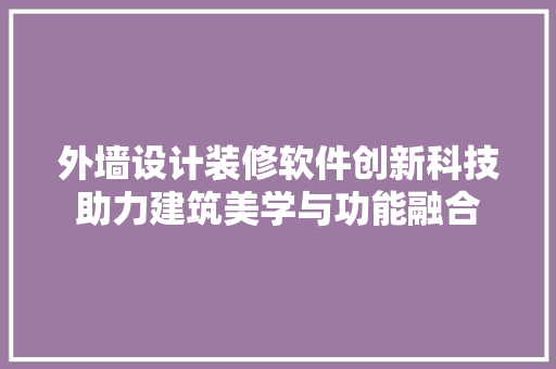 外墙设计装修软件创新科技助力建筑美学与功能融合