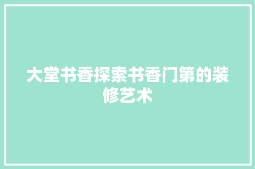 大堂书香探索书香门第的装修艺术