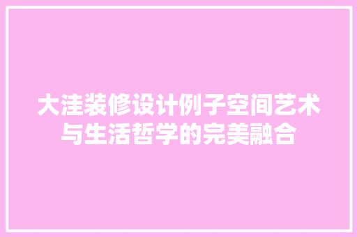 大洼装修设计例子空间艺术与生活哲学的完美融合