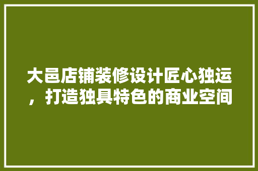 大邑店铺装修设计匠心独运，打造独具特色的商业空间