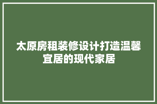 太原房租装修设计打造温馨宜居的现代家居