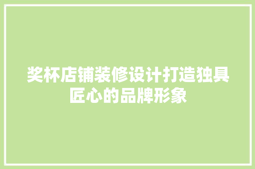 奖杯店铺装修设计打造独具匠心的品牌形象