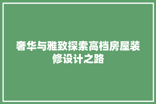 奢华与雅致探索高档房屋装修设计之路