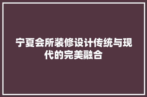 宁夏会所装修设计传统与现代的完美融合