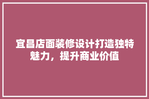 宜昌店面装修设计打造独特魅力，提升商业价值