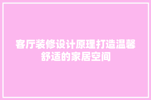 客厅装修设计原理打造温馨舒适的家居空间