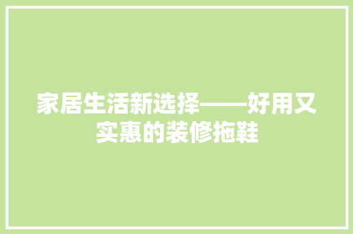 家居生活新选择——好用又实惠的装修拖鞋