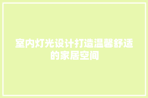 室内灯光设计打造温馨舒适的家居空间