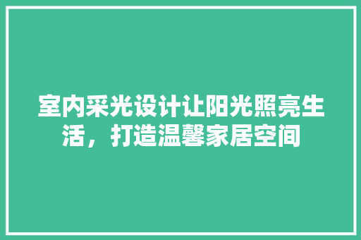 室内采光设计让阳光照亮生活，打造温馨家居空间