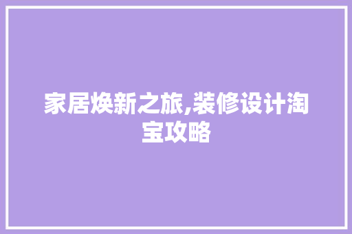 家居焕新之旅,装修设计淘宝攻略