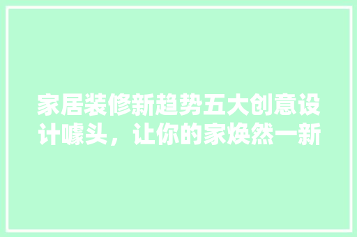 家居装修新趋势五大创意设计噱头，让你的家焕然一新
