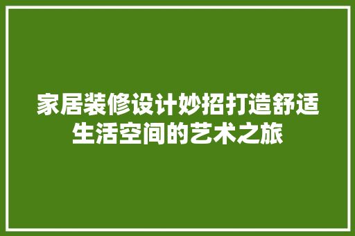 家居装修设计妙招打造舒适生活空间的艺术之旅