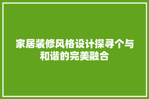 家居装修风格设计探寻个与和谐的完美融合