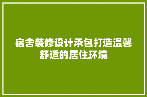 宿舍装修设计承包打造温馨舒适的居住环境