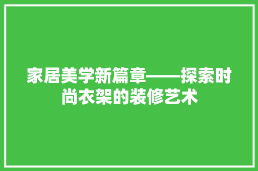 家居美学新篇章——探索时尚衣架的装修艺术  第1张