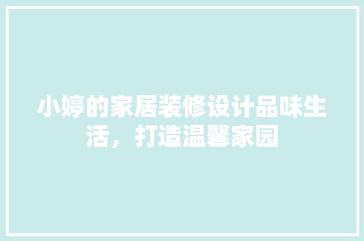 小婷的家居装修设计品味生活，打造温馨家园