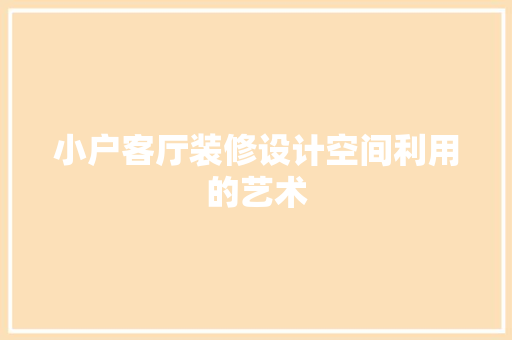 小户客厅装修设计空间利用的艺术