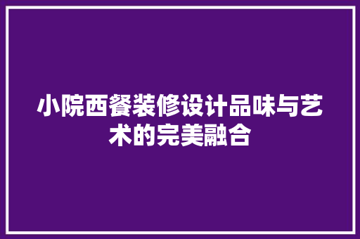 小院西餐装修设计品味与艺术的完美融合